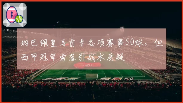 姆巴佩皇马首季各项赛事50球，但西甲冠军旁落引战术质疑