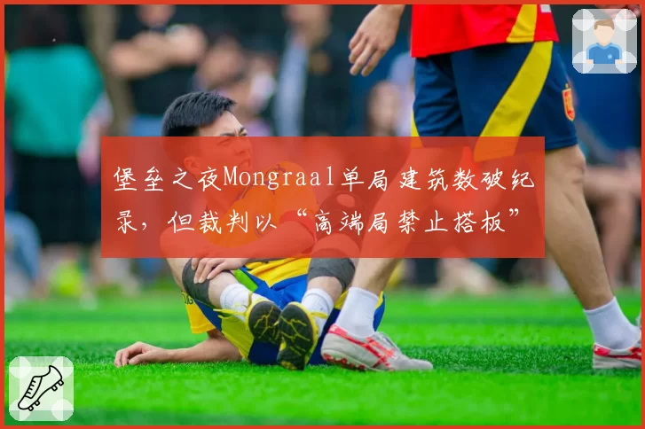 堡垒之夜Mongraal单局建筑数破纪录，但裁判以“高端局禁止搭板”新规引选手抗议