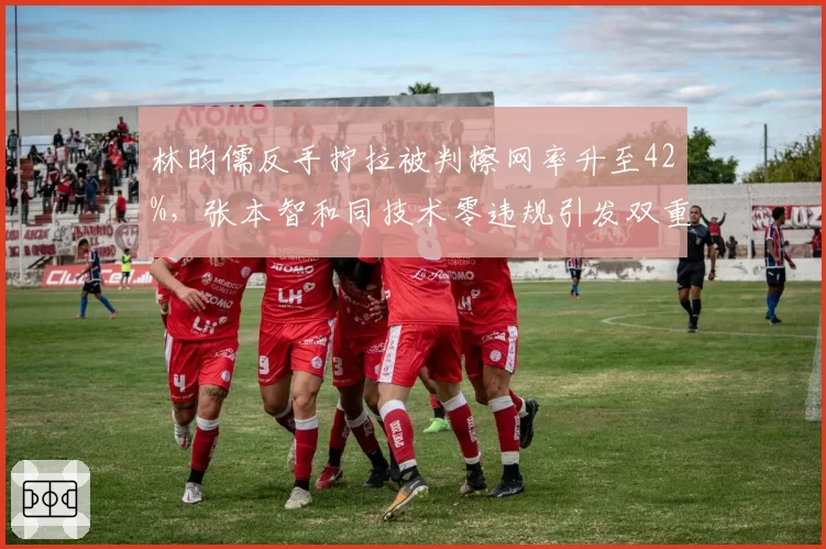 林昀儒反手拧拉被判擦网率升至42%，张本智和同技术零违规引发双重标准质疑