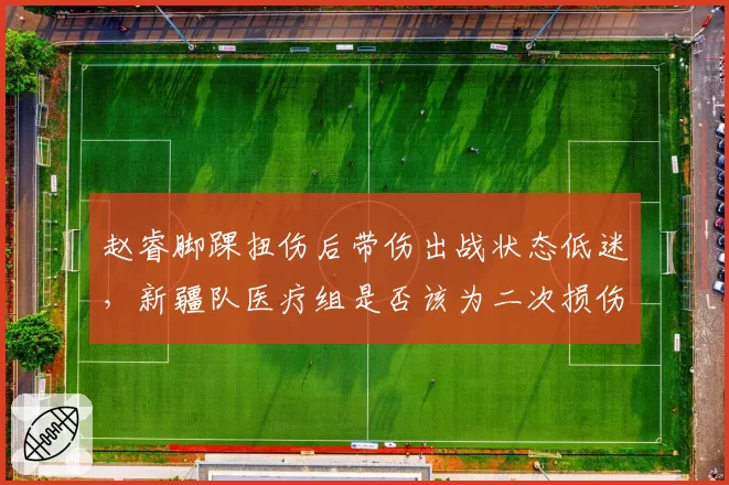 赵睿脚踝扭伤后带伤出战状态低迷，新疆队医疗组是否该为二次损伤负责？