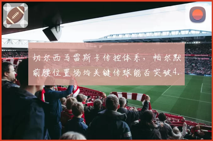 切尔西马雷斯卡传控体系，帕尔默前腰位置场均关键传球能否突破4.5次？