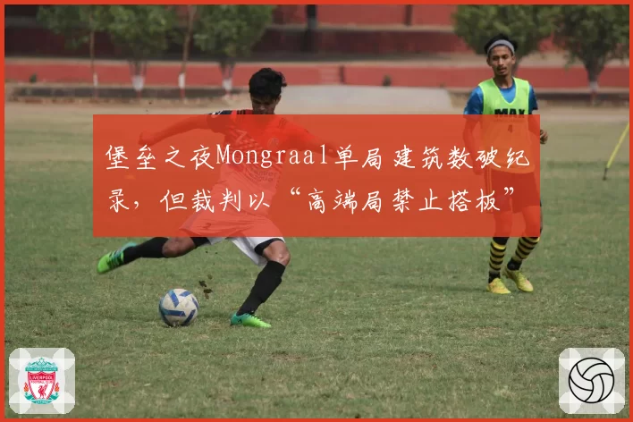堡垒之夜Mongraal单局建筑数破纪录,但裁判以“高端局禁止搭板”新规引选手抗议