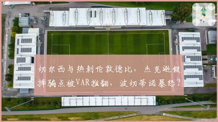 切尔西与热刺伦敦德比，杰克逊假摔骗点被VAR推翻，波切蒂诺暴怒？