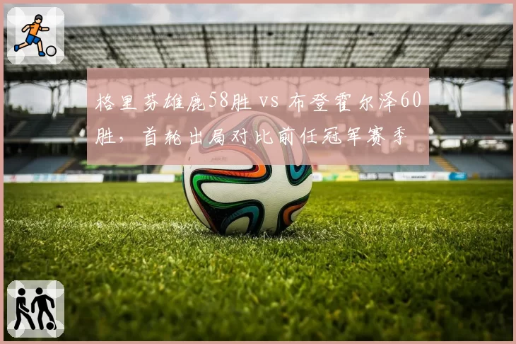 格里芬雄鹿58胜 vs 布登霍尔泽60胜，首轮出局对比前任冠军赛季
